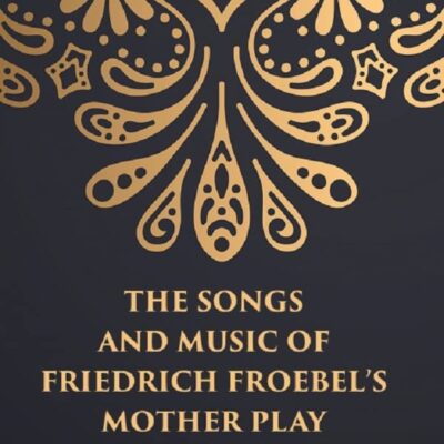 THE SONGS AND MUSIC: OF FRIEDRICH FROEBEL’S MOTHER PLAY [Hardcover]