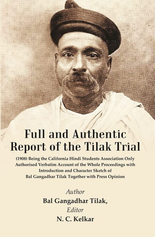 Full and Authentic Report of the Tilak Trial : (1908) Being The California Hindi Students Association Being the Only Authorised Verbatim Account of the Whole Proceedings with Introduction and Characte