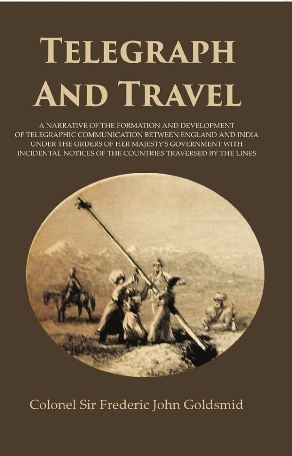 Telegraph And Travel : A Narrative Of The Formation And Development Of Telegraphic Communication Between England And India Under The Orders Of Her Majesty's Government With Incidental Notices Of The C