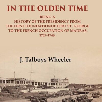 Madras in the Olden Time Being a History of the Presidency from the first Foundation of Fort St. George to the French Occupation