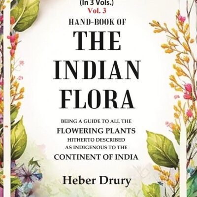 Hand-Book of the Indian Flora Being a Guide to all the Flowering Plants Hitherto Described as Indigenous to the Continent of India 3rd [Hardcover]