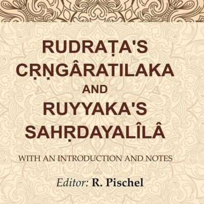 Rudraṭa's Cṛṇgâratilaka and Ruyyaka's Sahṛdayalîlâ: With an Introduction and Notes [Hardcover]