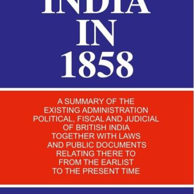 India in 1858: a Summary of the Existing Administration Political