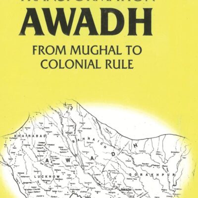 Studies in the Anatomy of a Transformation Awadh From Mughal to Colonial Rule
