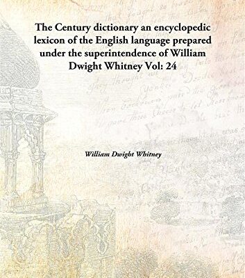 The Century dictionary an encyclopedic lexicon of the English language prepared under the superintendence of William Dwight Whitney Volume 24 1889 [Hardcover]