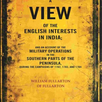 A view of the English Interests in India: And an Account of the Military Operations in the Southern Parts of the Peninsula
