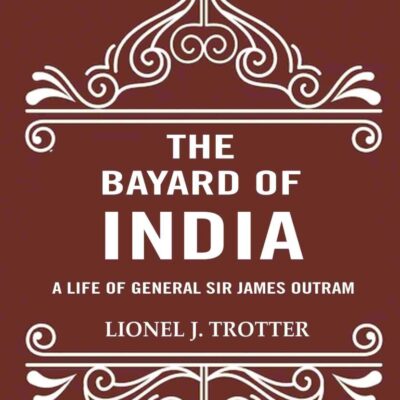 The Bayard of India: A Life of General Sir James Outram