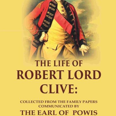 The Life of Robert Lord Clive: Collected From the Family Papers Communicated By the Earl of Powis 3rd [Hardcover]