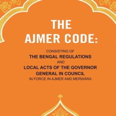 The Ajmer Code: Consisting of the Bengal Regulations and Local Acts of the Governor General in Council in Force in Ajmer and Merwára [Hardcover]