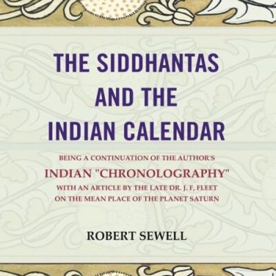 The Siddhantas and the Indian calendar: Being a continuation of the author's indian "Chronography" with an article by the late dr. J. F