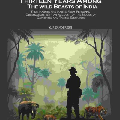 Thirteen Years Among the Wild Beasts of India: Their Haunts and Habits From Personal Observation; With an Account of the Modes of Capturing and Taming Elephants [Hardcover]