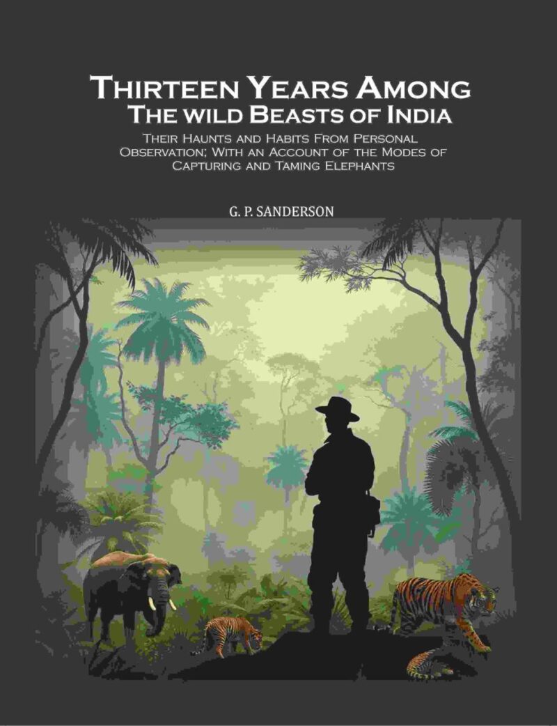 Thirteen Years Among the Wild Beasts of India: Their Haunts and Habits From Personal Observation; With an Account of the Modes of Capturing and Taming Elephants [Hardcover]