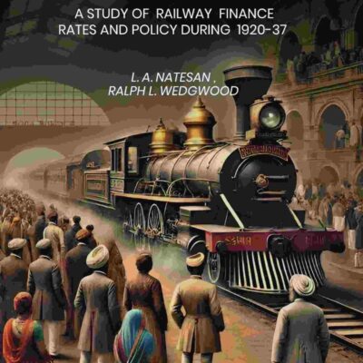 State Management Amp Control Of Railways In India: A Study of Railway Finance Rates And Policy During 1920-37