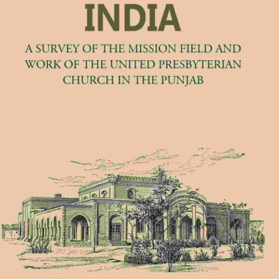 Far North in India: A Survey of the Mission Field and Work of the United Presbyterian Church in the Punjab