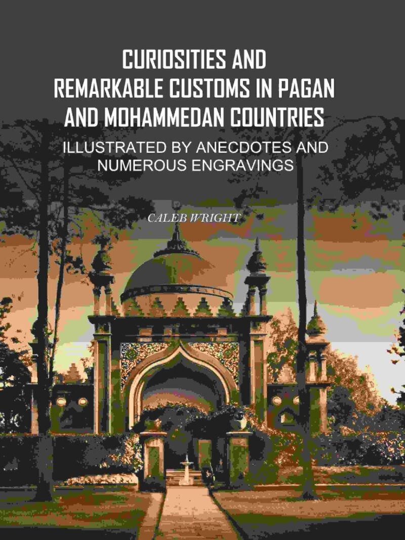 Curiosities and Remarkable Customs in Pagan and Mohammedan Countries: Illustrated by Anecdotes and Numerous Engravings [Hardcover]