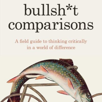 Bullsh*t Comparisons: A field guide to thinking critically in a world of difference
