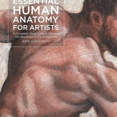 Essential Human Anatomy for Artists: A Complete Visual Guide to Drawing the Structures of the Living Form
