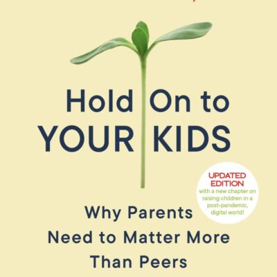 Hold On to Your Kids: Why Parents Need to Matter More Than Peers