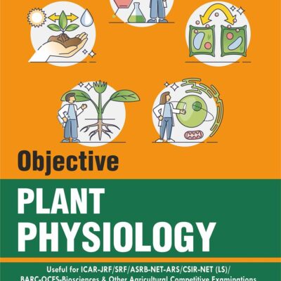 Objective Plant Physiology: Useful for ICAR-JRF/ SRF/ ASRB-NET-ARS/ CSIR-NET (LS)/ BARC-OCES-Biosciences & Other Agricultural Competitive Examinations