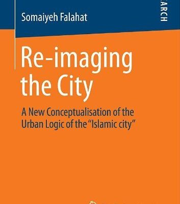 Re-imaging the City: A New Conceptualisation of the Urban Logic of the “Islamic city”