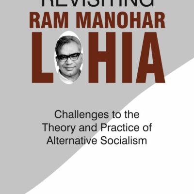 Revisiting Ram Manohar Lohia: Challenges to the Theory and Practice of Alternative Socialism