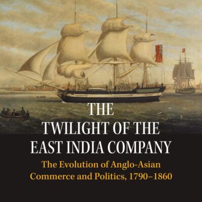 The Twilight of the East India Company: The Evolution of Anglo-Asian Commerce and Politics
