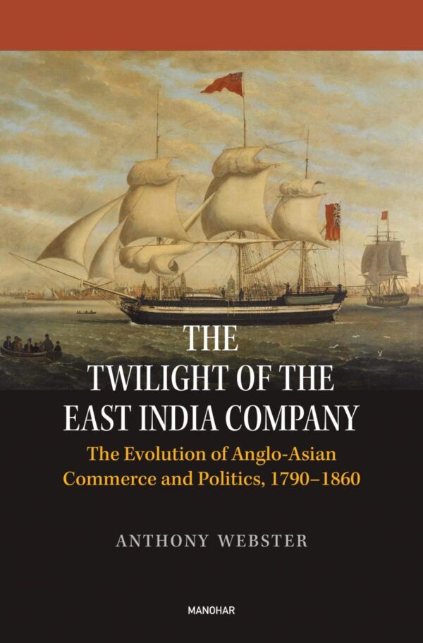 The Twilight of the East India Company: The Evolution of Anglo-Asian Commerce and Politics