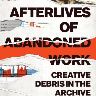 Afterlives of Abandoned Work: Creative Debris in the Archive