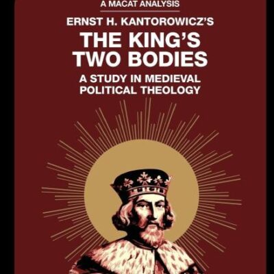 An Analysis of Ernst Kantorowicz's: The King's Two Bodies: A Study in Medieval Political Theology (The Macat Library)