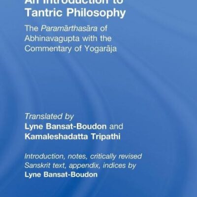 An Introduction to Tantric Philosophy: The Paramarthasara of Abhinavagupta with the Commentary of Yogaraja (Routledge Studies in Tantric Traditions)