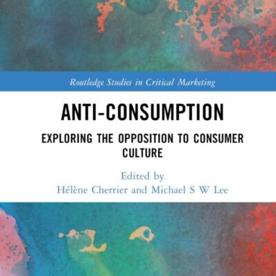 Anti-Consumption: Exploring the Opposition to Consumer Culture (Routledge Studies in Critical Marketing)