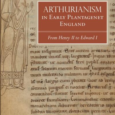 Arthurianism in Early Plantagenet England: From Henry II to Edward: from Henry II to Edward I: 88 (Arthurian Studies)