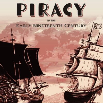 Atlantic Piracy in the Early Nineteenth Century: The Shocking Story of the Pirates and the Survivors of the Morning Star