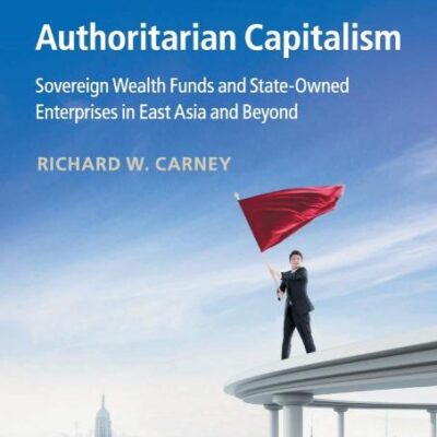 Authoritarian Capitalism: Sovereign Wealth Funds and State-Owned Enterprises in East Asia and Beyond