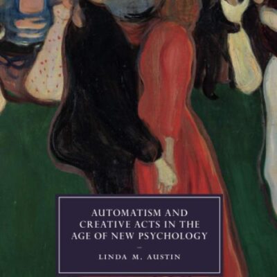 Automatism and Creative Acts in the Age of New Psychology: 111 (Cambridge Studies in Nineteenth-Century Literature and Culture