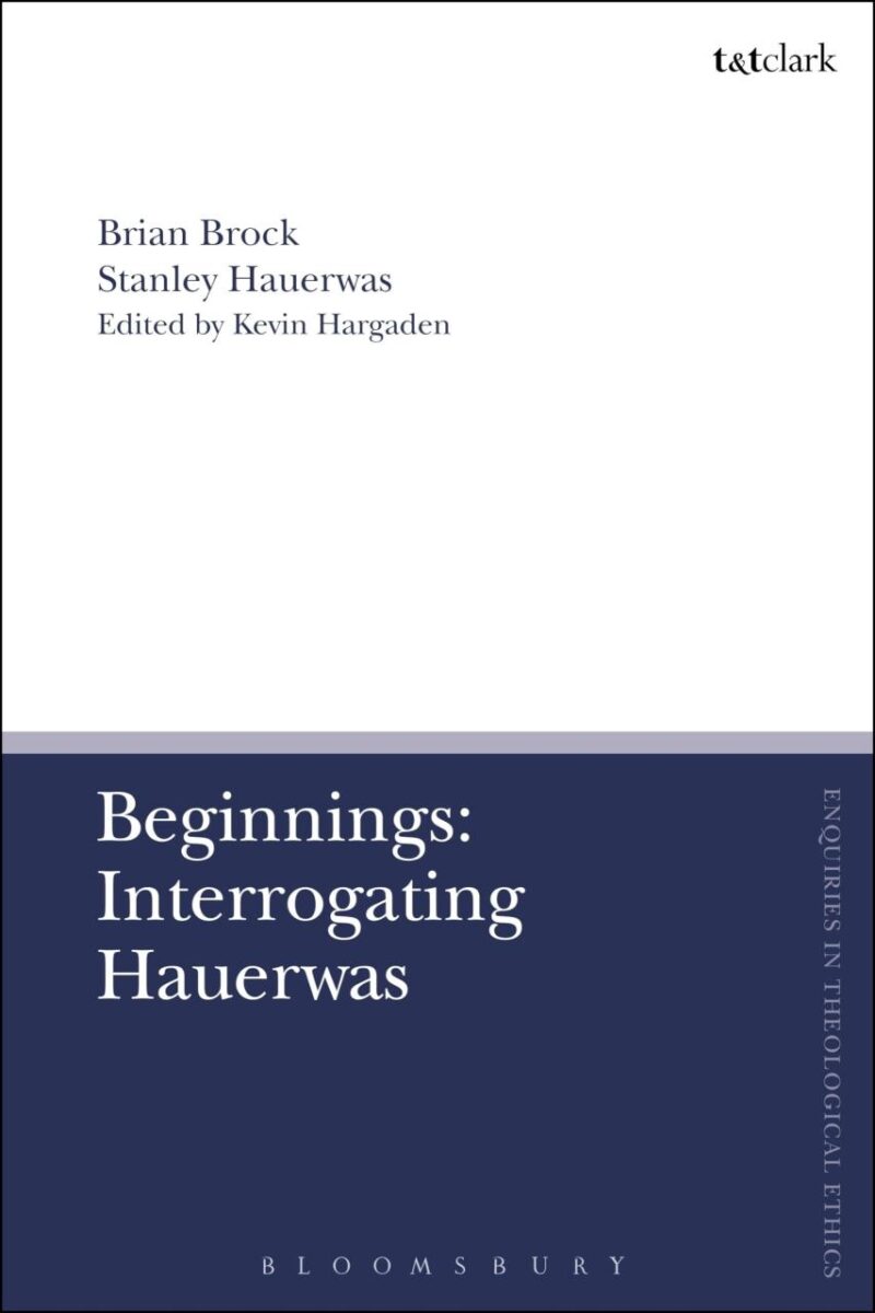 Beginnings: Interrogating Hauerwas (T&T Clark Enquiries in Theological Ethics)