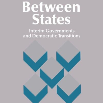 Between States: Interim Governments and Democratic Transitions: Interim Governments in Democratic Transitions (Cambridge Studies in Comparative Politics)