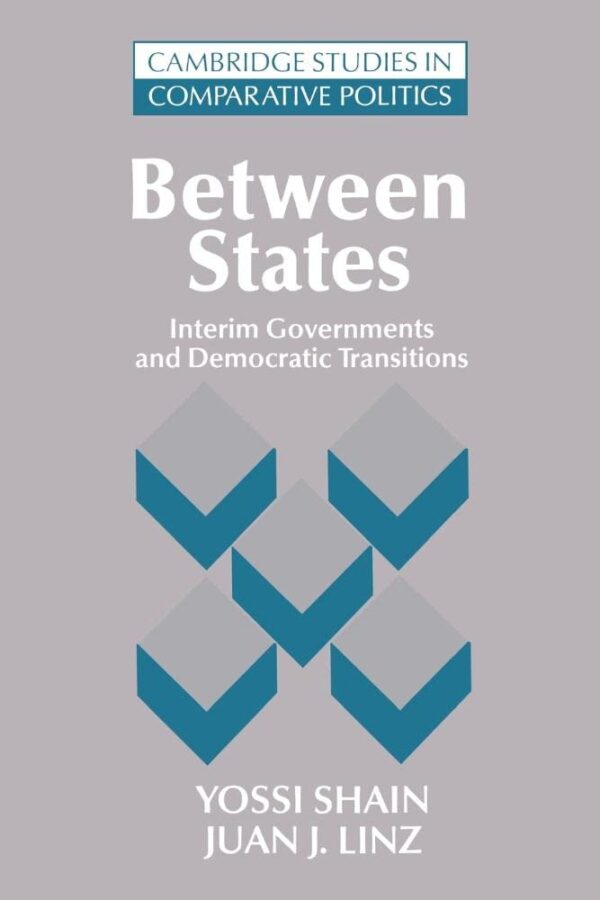 Between States: Interim Governments and Democratic Transitions: Interim Governments in Democratic Transitions (Cambridge Studies in Comparative Politics)
