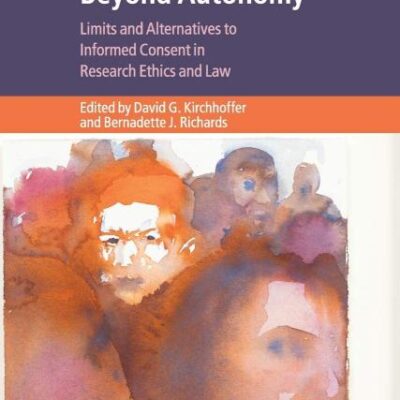 Beyond Autonomy: Limits and Alternatives to Informed Consent in Research Ethics and Law (Cambridge Bioethics and Law)