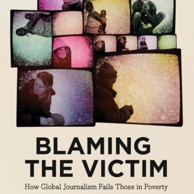 Blaming the Victim: How Global Journalism Fails Those in Poverty