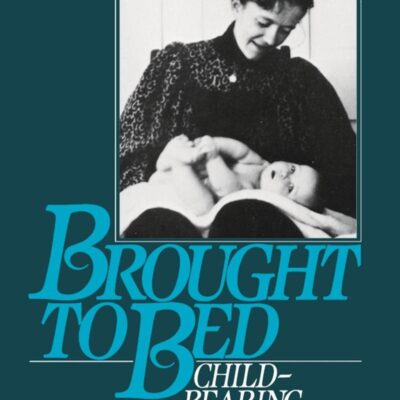 Brought to Bed: Childbearing in America 1750 to 1950: Childbearing in America