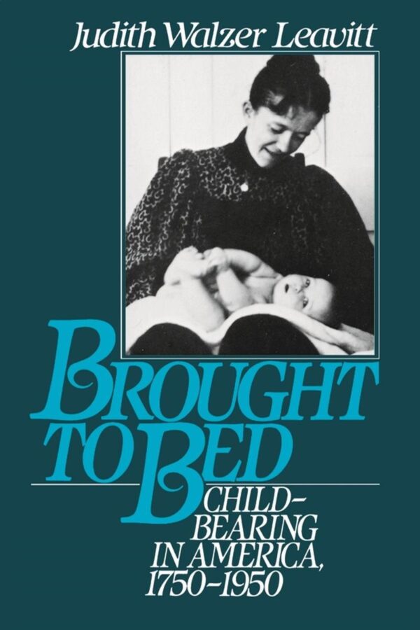 Brought to Bed: Childbearing in America 1750 to 1950: Childbearing in America