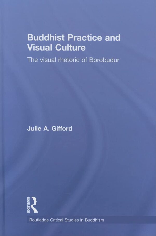 Buddhist Practice and Visual Culture: The Visual Rhetoric of Borobudur