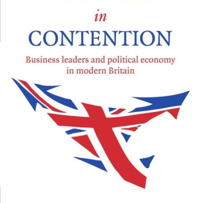Capitalism in Contention: Business Leaders and Political Economy in Modern Britain