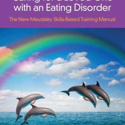 Caring for a Loved One with an Eating Disorder: The New Maudsley Skills-Based Training Manual