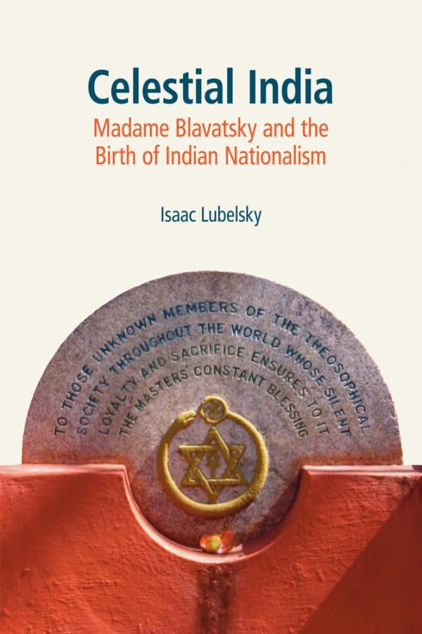 Celestial India: Madame Blavatsky and the British of Indian Nationalism: Madame Blavatsky and the Birth of Indian Nationalism