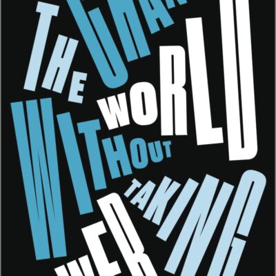 Change the World Without Taking Power: The Meaning of Revolution Today