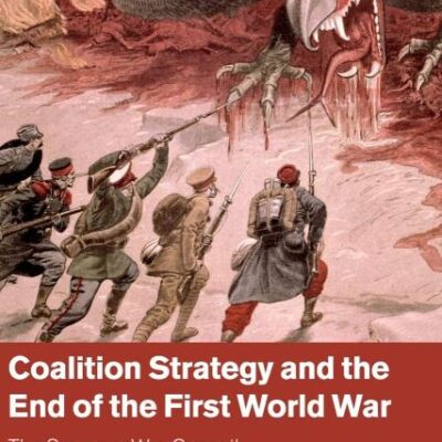 Coalition Strategy and the End of the First World War: The Supreme War Council and War Planning