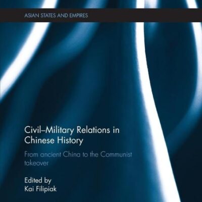 Civil-Military Relations in Chinese History: From ancient China to the Communist takeover (Asian States and Empires)