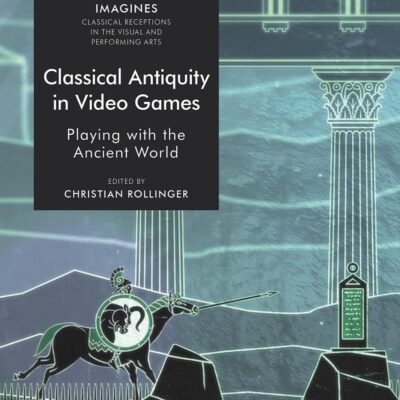 Classical Antiquity in Video Games: Playing with the Ancient World (IMAGINES – Classical Receptions in the Visual and Performing Arts)